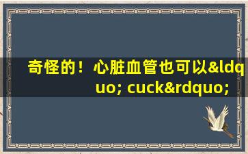 奇怪的！心脏血管也可以“ cuck”，并警惕这些典型症状